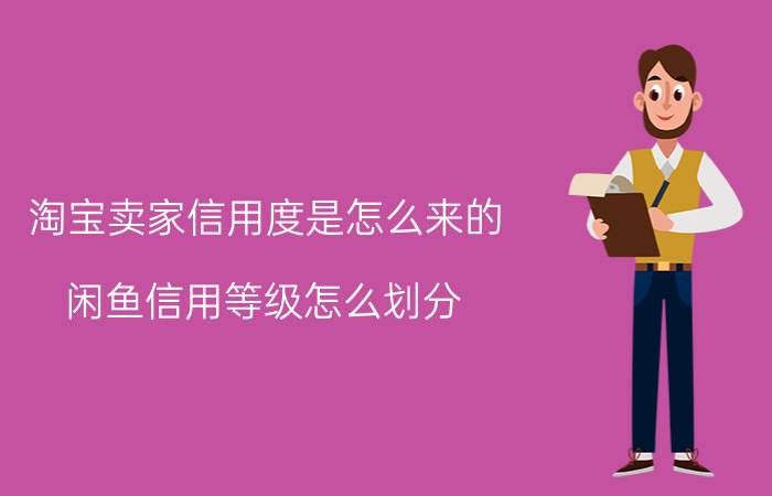 淘宝卖家信用度是怎么来的 闲鱼信用等级怎么划分？